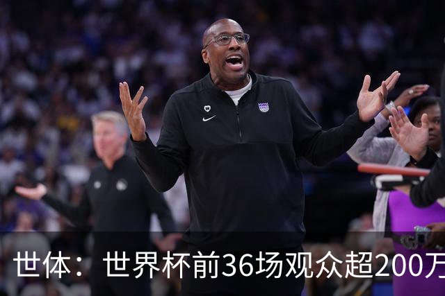世体：世界杯前36场观众超200万，所有体育场的上座率接近100%