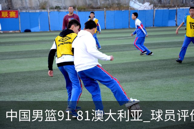 中国男篮91-81澳大利亚 球员评价：6人优秀，4人及格，2人低迷